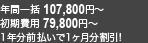 年間一括107,800円～ 初期費用79.800円～ 1年分前払いで一ヶ月分割引！