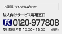 お電話でのお問い合わせ 法人向けサービス専用窓口: 0120-977808(無料) / 受付時間: 平日10:00~18:00