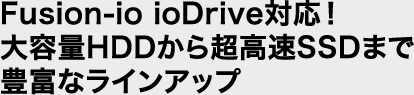 Fusion-io ioDrive対応！大容量HDDから超高速SSDまで豊富なラインアップ