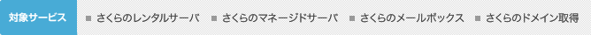対象サービス：さくらのレンタルサーバ、さくらのマネージドサーバ、さくらのメールボックス、さくらのドメイン取得