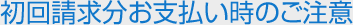 初回請求分お支払い時のご注意