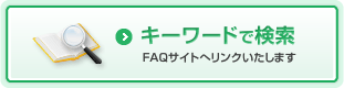 キーワードで検索 FAQサイトへリンクいたします