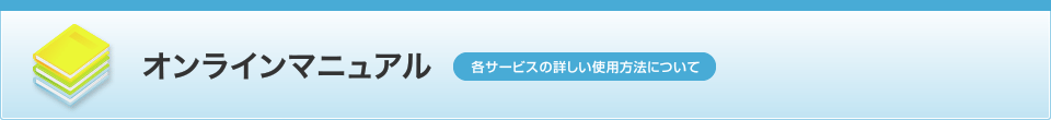 オンラインマニュアル 各サービスの詳しい使用方法について